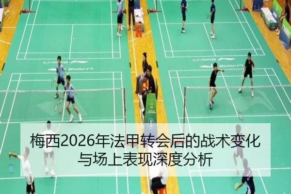 梅西2026年法甲转会后的战术变化与场上表现深度分析