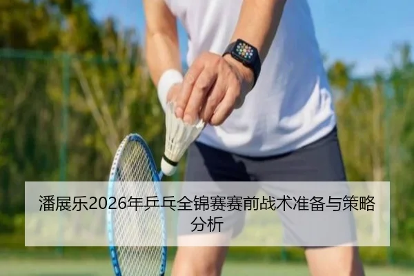 潘展乐2026年乒乓全锦赛赛前战术准备与策略分析