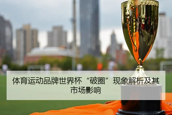 体育运动品牌世界杯“破圈”现象解析及其市场影响